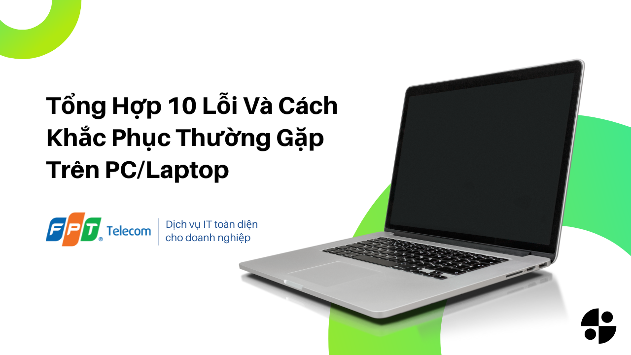 Tổng Hợp 10 Lỗi Và Cách Khắc Phục Thường Gặp Trên PC/Laptop